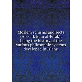 

Книга Moslem schisms and sects (Al-Fark Bain al-Firak); being the history of the various philosophic systems developed in Islam