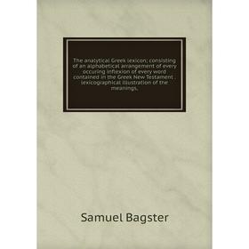 

Книга The analytical Greek lexicon; consisting of an alphabetical arrangement of every occuring inflexion of every word contained in the Greek New