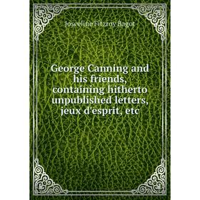 

Книга George Canning and his friends, containing hitherto unpublished letters, jeux d'esprit, etc