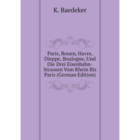 

Книга Paris, Rouen, Havre, Dieppe, Boulogne, Und Die Drei Eisenbahn-Strassen Vom Rhein Bis Paris