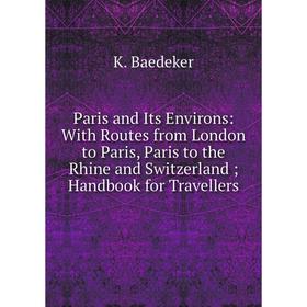 

Книга Paris and Its Environs: With Routes from London to Paris, Paris to the Rhine and Switzerland; Handbook for Travellers