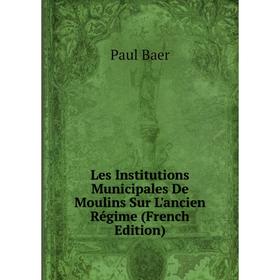 

Книга Les Institutions Municipales De Moulins Sur L'ancien Régime