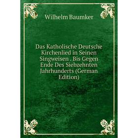 

Книга Das Katholische Deutsche Kirchenlied in Seinen Singweisen. Bis Gegen Ende Des Siebzehnten Jahrhunderts (German Edition)