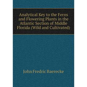 

Книга Analytical Key to the Ferns and Flowering Plants in the Atlantic Section of Middle Florida (Wild and Cultivated)