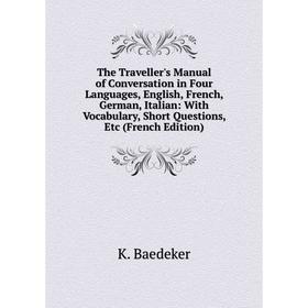 

Книга The Traveller's Manual of Conversation in Four Languages, English, French, German, Italian: With Vocabulary, Short Questions, Etc (French Editio