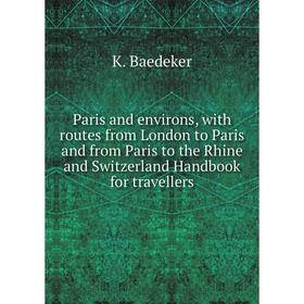 

Книга Paris and environs, with routes from London to Paris and from Paris to the Rhine and Switzerland Handbook for travellers