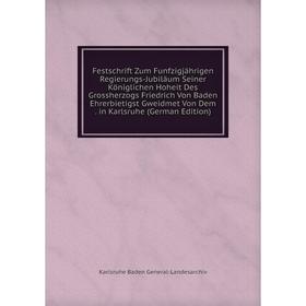 

Книга Festschrift Zum Funfzigjährigen Regierungs-Jubiläum Seiner Königlichen Hoheit Des Grossherzogs Friedrich Von Baden Ehrerbietigst