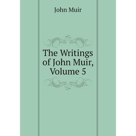 

Книга The Writings of John Muir, Volume 5