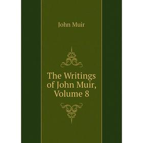 

Книга The Writings of John Muir, Volume 8