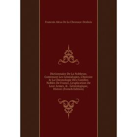 

Книга Dictionnaire De La Noblesse, Contenant Les Généalogies, L'histoire La Chronologie Des Familles Nobles De France, L'explication De Leur Armes