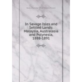 

Книга In Savage Isles and Settled Lands: Malaysia, Australasia and Polynesia, 1888-1891