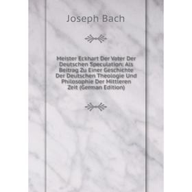 

Книга Meister Eckhart Der Vater Der Deutschen Speculation: Als Beitrag Zu Einer Geschichte Der Deutschen Theologie Und Philosophie Der Mittleren Zeit