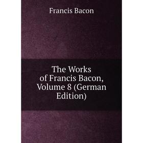 

Книга The Works of Francis Bacon, Volume 8 (German Edition)