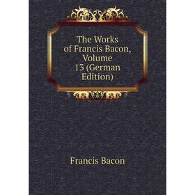 

Книга The Works of Francis Bacon, Volume 13 (German Edition)