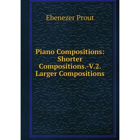 

Книга Piano Compositions: Shorter Compositions.-V.2. Larger Compositions