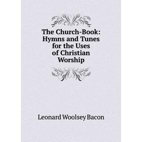 

Книга The Church-Book: Hymns and Tunes for the Uses of Christian Worship