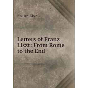 

Книга Letters of Franz Liszt: From Rome to the End