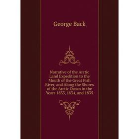 

Книга Narrative of the Arctic Land Expedition to the Mouth of the Great Fish River, and Along the Shores of the Arctic Ocean in the Years 1833, 1834,