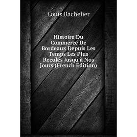 

Книга Histoire Du Commerce De Bordeaux Depuis Les Temps Les Plus Reculés Jusqu'à Nos Jours (French Edition)