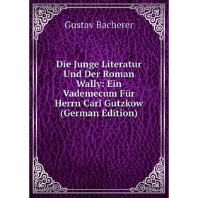 

Книга Die Junge Literatur Und Der Roman Wally: Ein Vademecum Für Herrn Carl Gutzkow (German Edition)