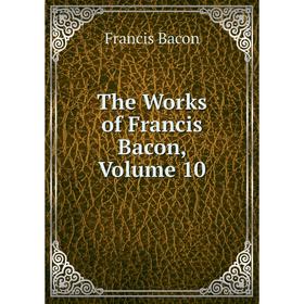 

Книга The Works of Francis Bacon, Volume 10