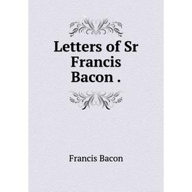 

Книга Letters of Sr Francis Bacon