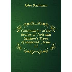 

Книга Continuation of the Review of Nott and Gliddon's Types of Mankind., Issue 11