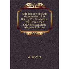 

Книга Abraham Ibn Esra Als Grammatiker: Ein Beitrag Zur Geschichte Der Hebräischen Sprachwissenschaft (German Edition)