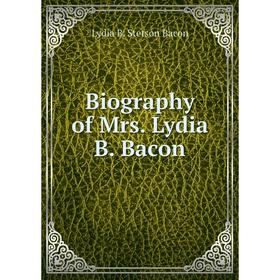 

Книга Biography of Mrs. Lydia B. Bacon