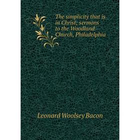 

Книга The simplicity that is in Christ; sermons to the Woodland Church, Philadelphia