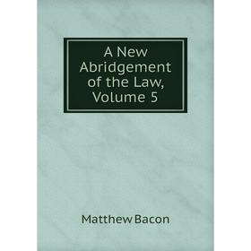

Книга A New Abridgement of the Law, Volume 5