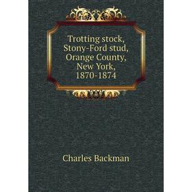 

Книга Trotting stock, Stony-Ford stud, Orange County, New York, 1870-1874