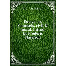 

Книга Essays; or, Counsels, civil & moral. Introd. by Frederic Harrison