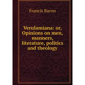 

Книга Verulamiana: or, Opinions on men, manners, literature, politics and theology