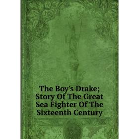 

Книга The Boy's Drake; Story Of The Great Sea Fighter Of The Sixteenth Century