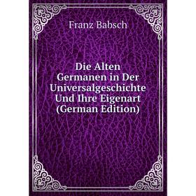 

Книга Die Alten Germanen in Der Universalgeschichte Und Ihre Eigenart (German Edition)