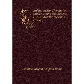 

Книга Anleitung Zur Chemischen Untersuchung Des Bodens Für Landwirthe (German Edition)