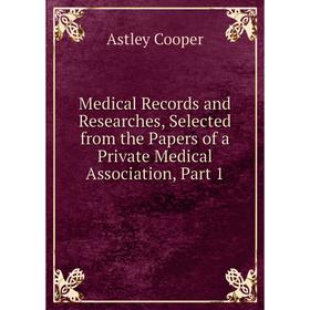 

Книга Medical record s and Researches, Selected from the Papers of a Private Medical Association, Part 1