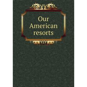 

Книга Our American resorts