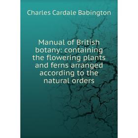 

Книга Manual of British botany: containing the flowering plants and ferns arranged according to the natural orders
