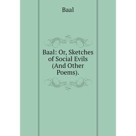

Книга Baal: Or, Sketches of Social Evils (And Other Poems).