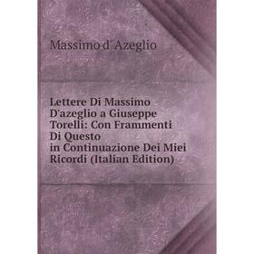 

Книга Lettere Di Massimo D'azeglio a Giuseppe Torelli: Con Frammenti Di Questo in Continuazione Dei Miei Ricordi