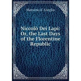 

Книга Niccolò Dei Lapi: or the Last Days of the Florentine Republic