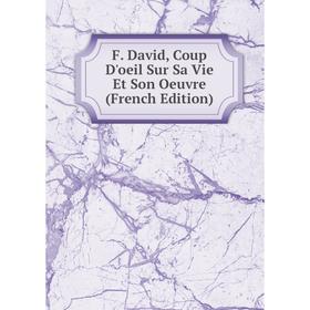 

Книга F. David, Coup D'oeil Sur Sa Vie Et Son Oeuvre (French Edition)
