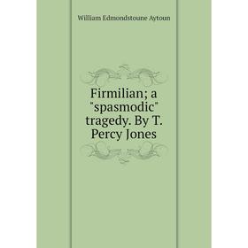 

Книга Firmilian; a spasmodic tragedy. By T. Percy Jones