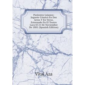 

Книга Parientes Lejanos: Juguete Cómico En Dos Actos Y En Verso Estrenado En El Teatro Lara El 21 De Noviembre De 1881
