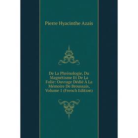 

Книга De La Phrénologie, Du Magnétisme Et De La Folie: Ouvrage Dédié À La Mémoire De Broussais, Volume 1 (French Edition)