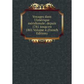 

Книга Voyages dans l'Amérique méridionale: depuis 1781 jusqu'en 1801 Volume 4 (French Edition)