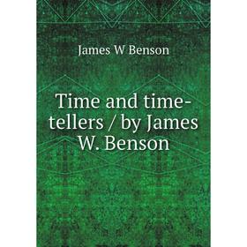 

Книга Time and time-tellers / by James W. Benson