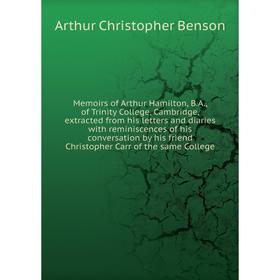 

Книга Memoirs of Arthur Hamilton, BA, of Trinity College, Cambridge, extracted from His letters and diaries with reminiscences of his conversation by